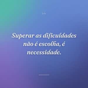 Superar as dificuldades não é escolha, é necessidade.