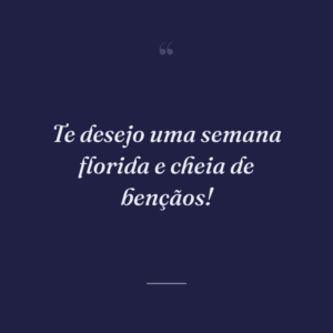 Te desejo uma semana florida e cheia de bençãos!