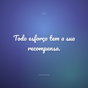 Todo esforço tem a sua recompensa.