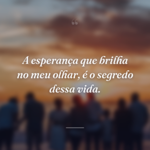 A esperança que brilha no meu olhar, é o segredo dessa vida.