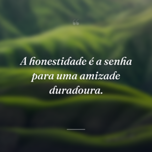 A honestidade é a senha para uma amizade duradoura.