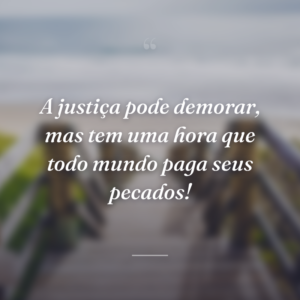A justiça pode demorar, mas tem uma hora que todo mundo paga seus pecados!