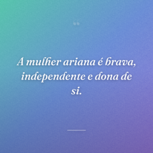 A mulher ariana é brava, independente e dona de si.