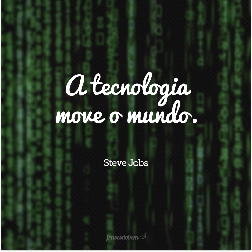 A tecnologia move o mundo.