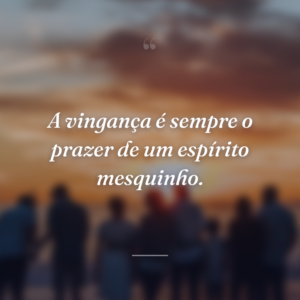 A vingança é sempre o prazer de um espírito mesquinho.