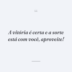 A vitória é certa e a sorte está com você, aproveite!