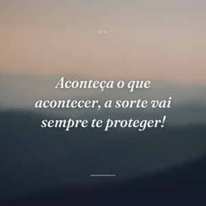 Aconteça o que acontecer, a sorte vai sempre te proteger!