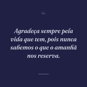 Agradeça sempre pela vida que tem, pois nunca sabemos o que o amanhã nos reserva.