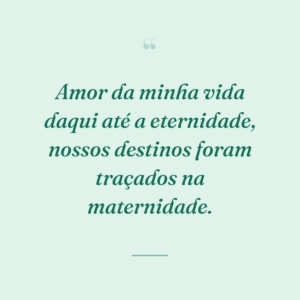 Amor da minha vida daqui até a eternidade, nossos destinos foram traçados na maternidade.