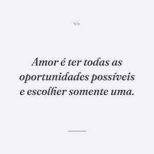 Amor é ter todas as oportunidades possíveis e escolher somente uma.