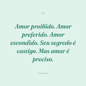 Amor proibido. Amor preferido. Amor escondido. Seu segredo é castigo. Mas amar é preciso.