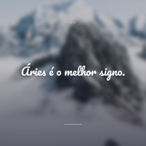 Áries é o melhor signo.