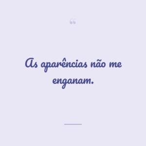 As aparências não me enganam.