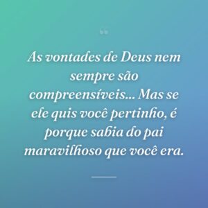 As vontades de Deus nem sempre são compreensíveis... Mas se ele quis você pertinho, é porque sabia do pai maravilhoso que você era.