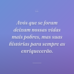 Avós que se foram deixam nossas vidas mais pobres, mas suas histórias para sempre as enriquecerão.