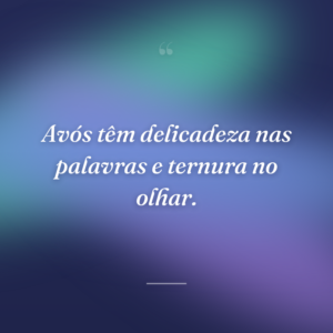 Avós têm delicadeza nas palavras e ternura no olhar.