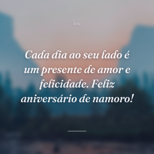 Cada dia ao seu lado é um presente de amor e felicidade. Feliz aniversário de namoro!