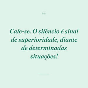 Cale-se. O silêncio é sinal de superioridade, diante de determinadas situações!
