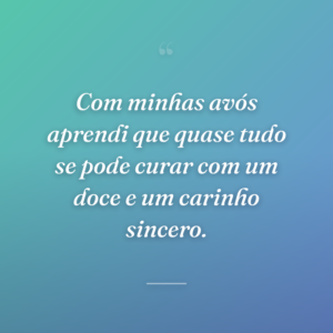 Com minhas avós aprendi que quase tudo se pode curar com um doce e um carinho sincero.
