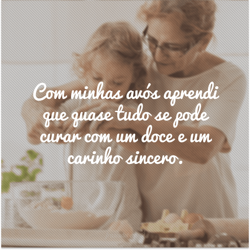 Com minhas avós aprendi que quase tudo se pode curar com um doce e um carinho sincero.