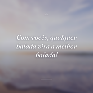 Com vocês, qualquer balada vira a melhor balada!