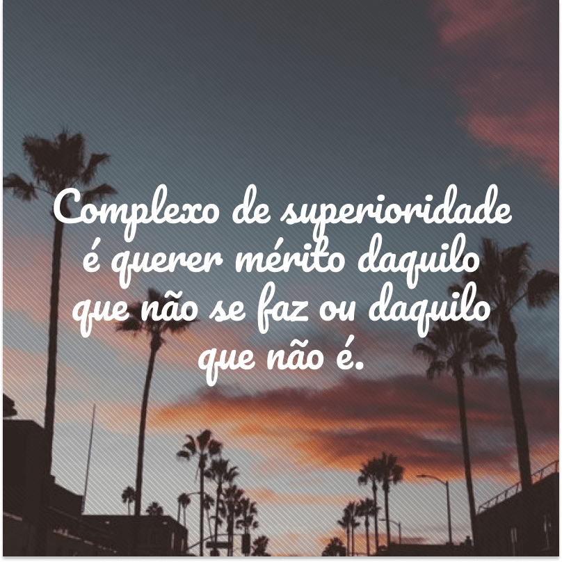 Complexo de superioridade é  querer mérito daquilo que não se faz ou daquilo que não é.