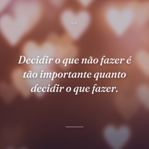 Decidir o que não fazer é tão importante quanto decidir o que fazer.