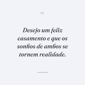 Desejo um feliz casamento e que os sonhos de ambos se tornem realidade.