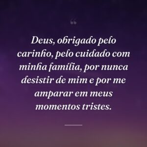Deus, obrigado pelo carinho, pelo cuidado com minha família, por nunca desistir de mim e por me amparar em meus momentos tristes.