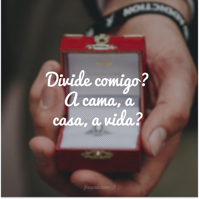 Divide comigo? A cama, a casa, a vida?