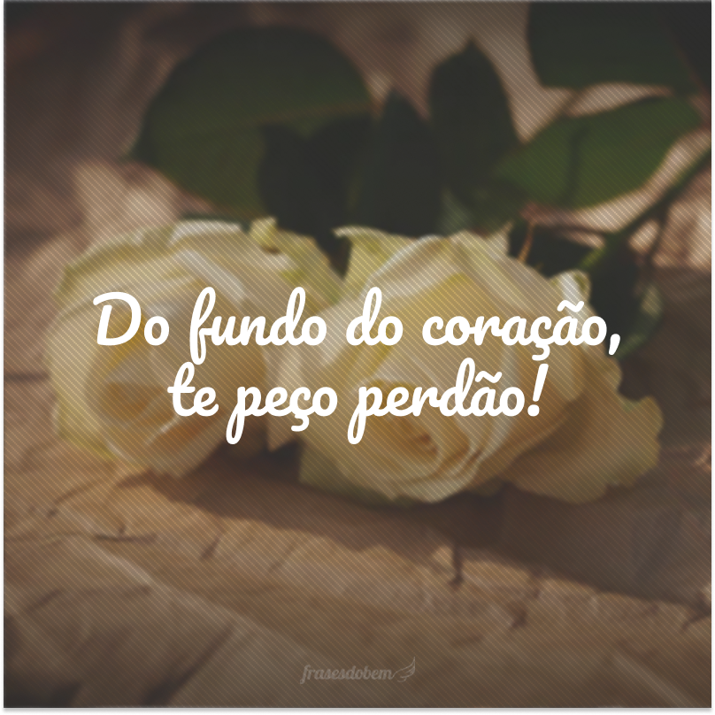 Do fundo do coração, te peço perdão!