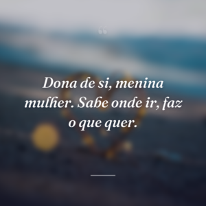 Dona de si, menina mulher. Sabe onde ir, faz o que quer.