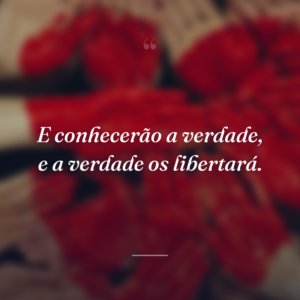 E conhecerão a verdade, e a verdade os libertará.