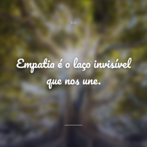 Empatia é o laço invisível que nos une.