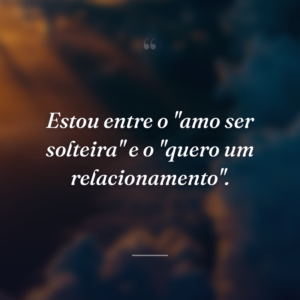 Estou entre o "amo ser solteira" e o "quero um relacionamento".