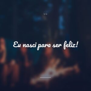 Eu nasci para ser feliz!