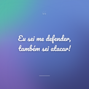 Eu sei me defender, também sei atacar!