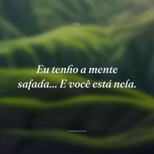 Eu tenho a mente safada... E você está nela.
