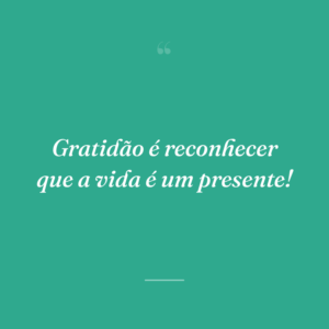 Gratidão é reconhecer que a vida é um presente!