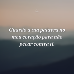 Guardo a tua palavra no meu coração para não pecar contra ti.