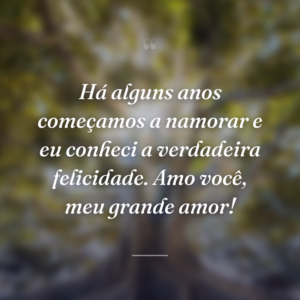 Há alguns anos começamos a namorar e eu conheci a verdadeira felicidade. Amo você, meu grande amor!