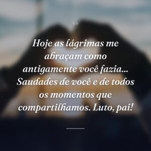 Hoje as lágrimas me abraçam como antigamente você fazia... Saudades de você e de todos os momentos que compartilhamos. Luto, pai!