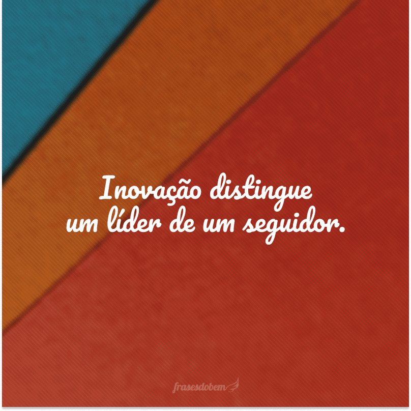 Inovação distingue um líder de um seguidor. 