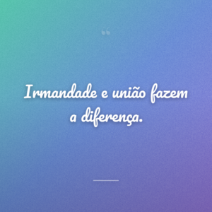 Irmandade e união fazem a diferença.