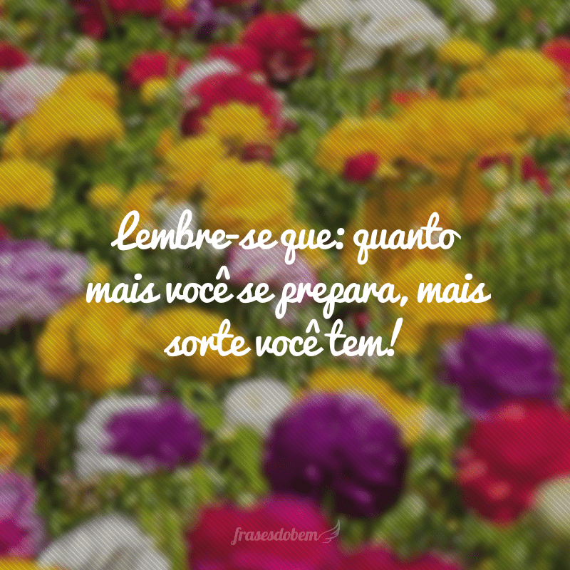 Lembre-se que: quanto mais você se prepara, mais sorte você tem!