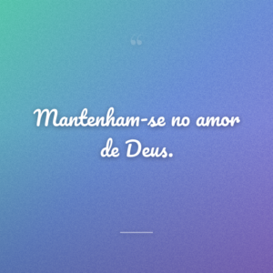 Mantenham-se no amor de Deus.