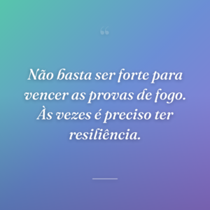 Não basta ser forte para vencer as provas de fogo. Às vezes é preciso ter resiliência.