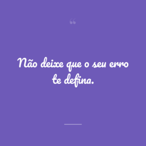 Não deixe que o seu erro te defina.