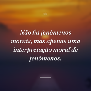 Não há fenômenos morais, mas apenas uma interpretação moral de fenômenos.