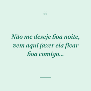 Não me deseje boa noite, vem aqui fazer ela ficar boa comigo...